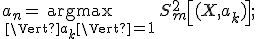 a_n = \underset{\Vert a_k\Vert = 1}{\operatorname{argmax}}\,S^2_m \left [ (X, a_k) \right ];